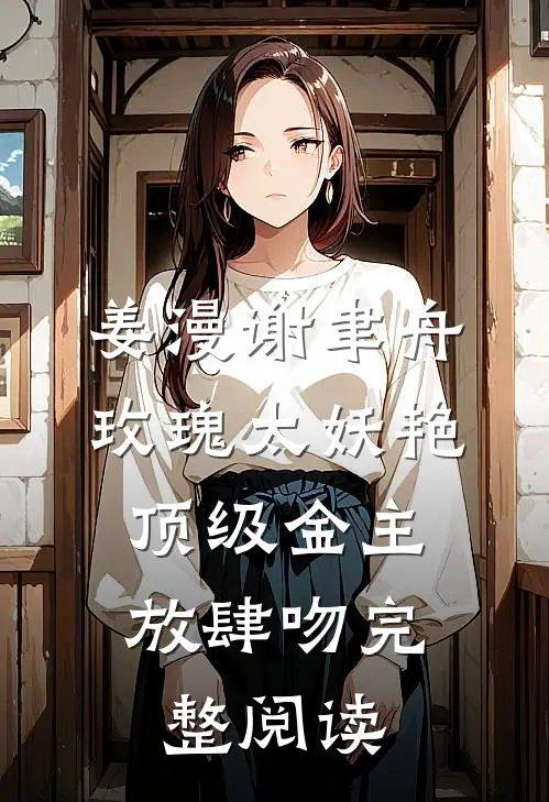 姜漫谢聿舟玫瑰太妖艳,顶级金主放肆吻完整阅读