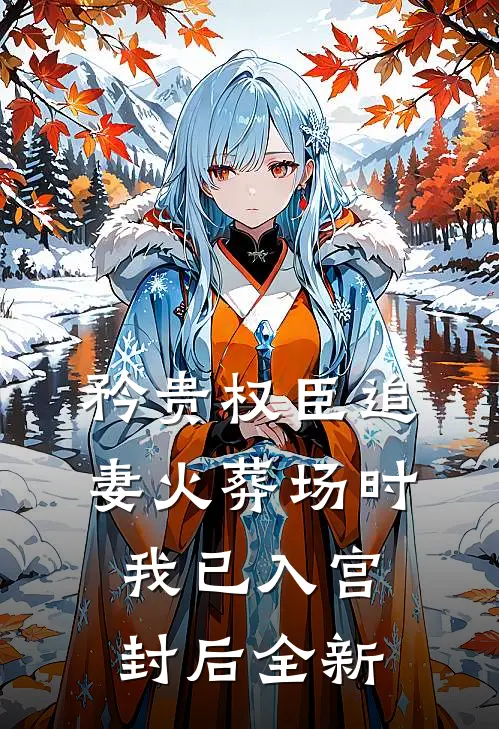 矜贵权臣追妻火葬场时，我已入宫封后全新