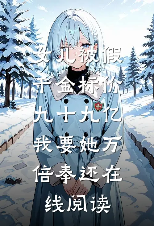 女儿被假千金标价九十九亿，我要她万倍奉还在线阅读