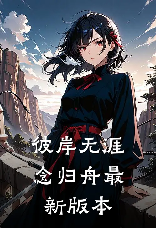 彼岸无涯念归舟最新版本