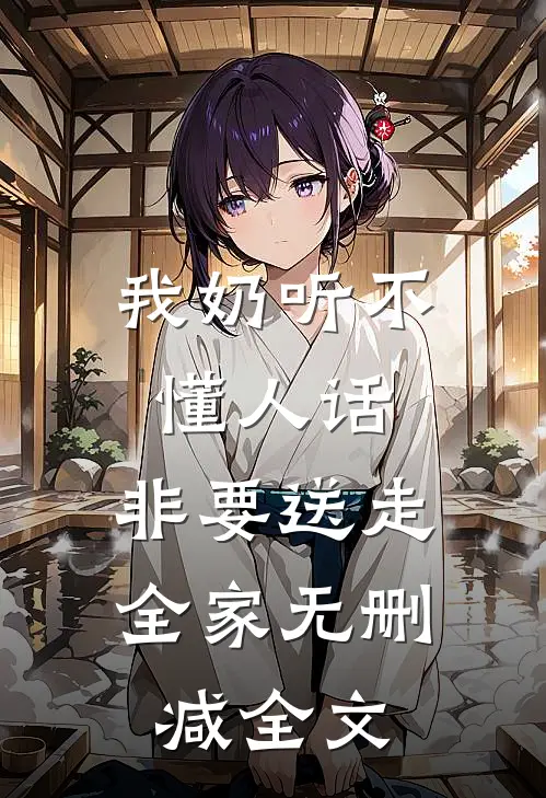 我奶听不懂人话，非要送走全家无删减全文