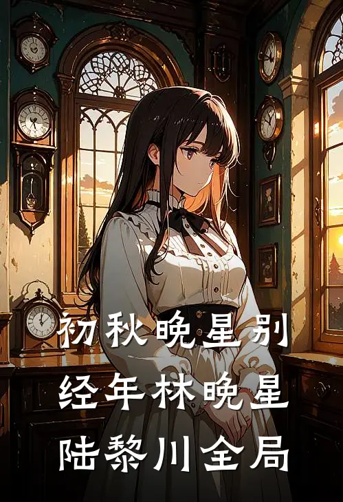 初秋晚星别经年林晚星陆黎川全局