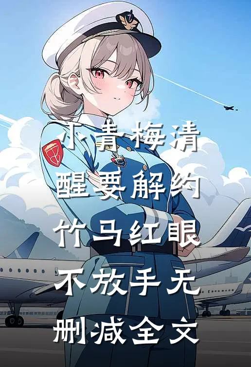 小青梅清醒要解约，竹马红眼不放手无删减全文