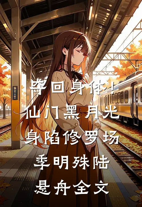 夺回身体！仙门黑月光身陷修罗场季明殊陆悬舟全文