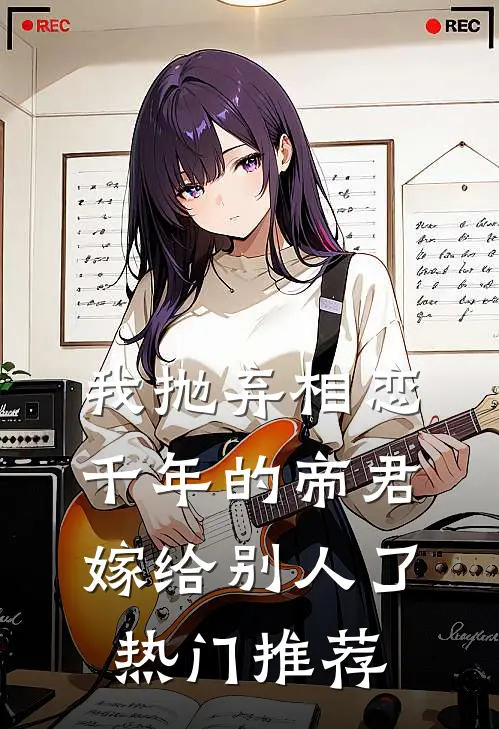 我抛弃相恋千年的帝君嫁给别人了热门推荐