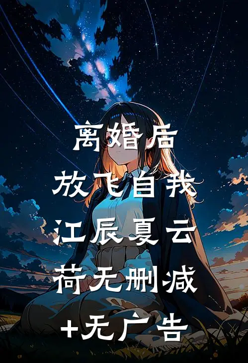 离婚后，放飞自我江辰夏云荷无删减+无广告