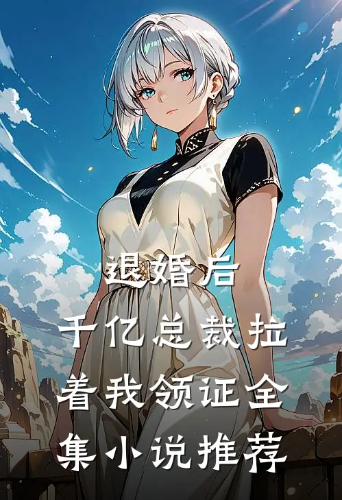 退婚后，千亿总裁拉着我领证全集小说推荐