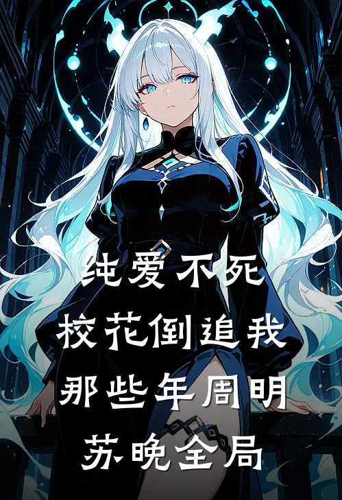 纯爱不死：校花倒追我那些年周明苏晚全局