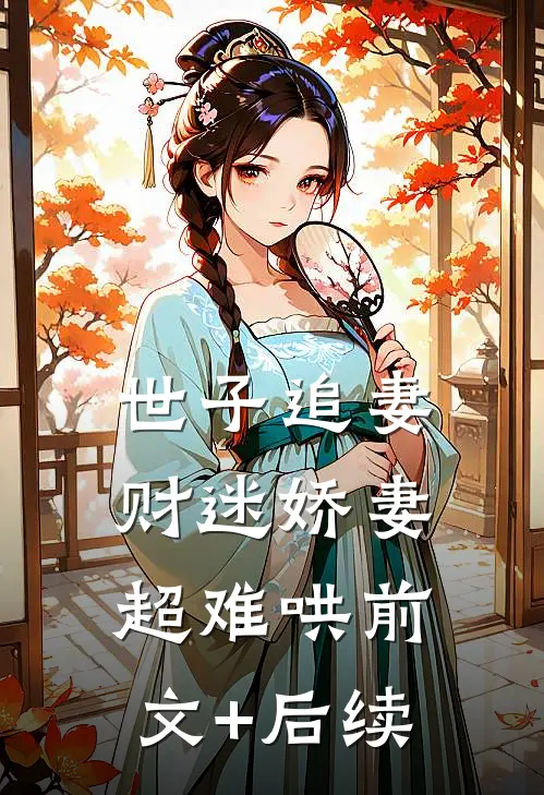世子追妻：财迷娇妻超难哄前文+后续