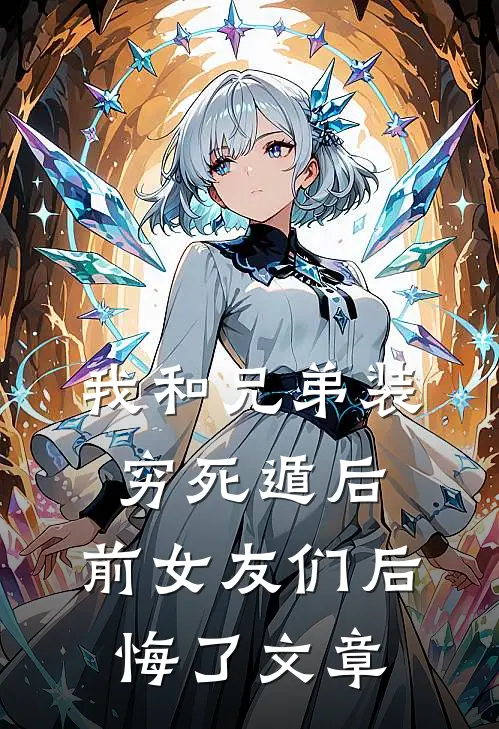 我和兄弟装穷死遁后，前女友们后悔了文章