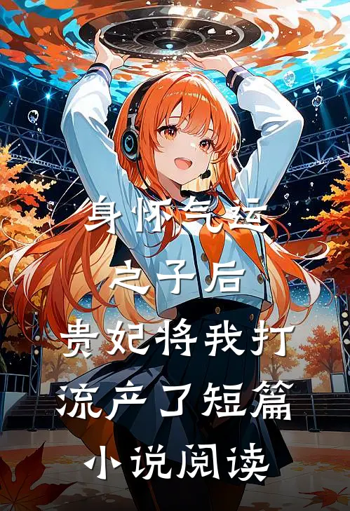 身怀气运之子后，贵妃将我打流产了短篇小说阅读