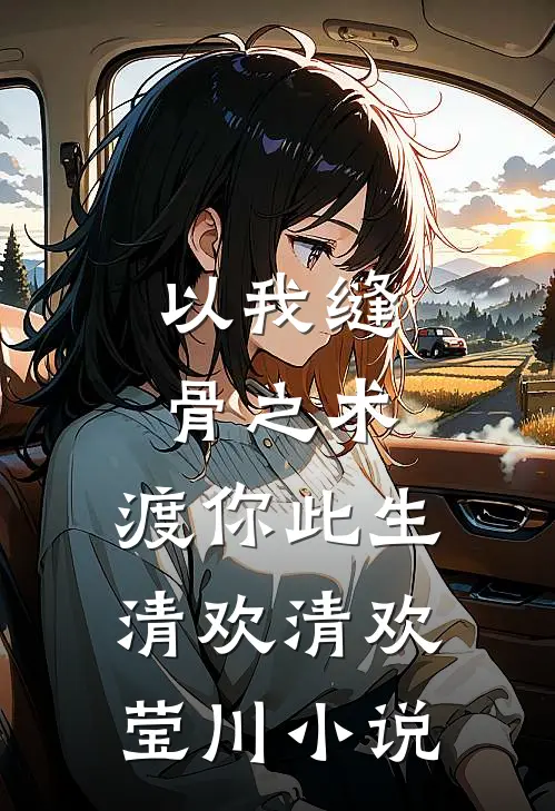 以我缝骨之术，渡你此生清欢清欢莹川小说