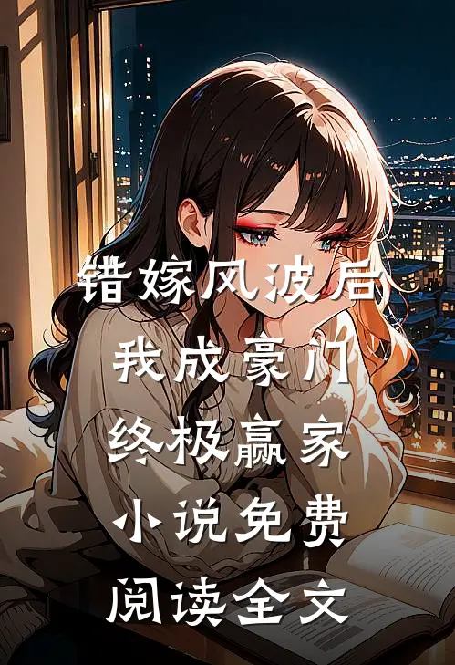 错嫁风波后，我成豪门终极赢家小说免费阅读全文