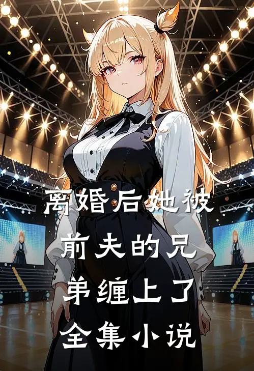 离婚后她被前夫的兄弟缠上了全集小说