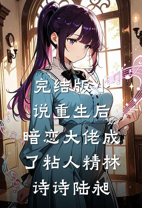 完结版小说重生后，暗恋大佬成了粘人精林诗诗陆昶