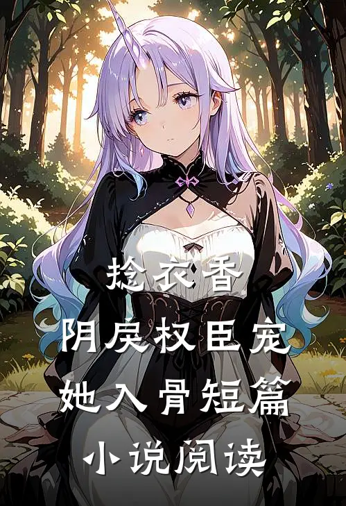捻衣香：阴戾权臣宠她入骨短篇小说阅读