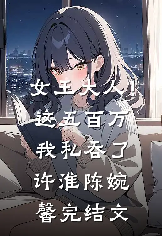 女王大人！这五百万我私吞了许淮陈婉馨完结文