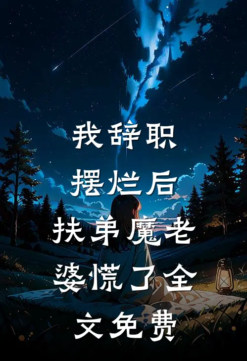 我辞职摆烂后，扶弟魔老婆慌了全文免费