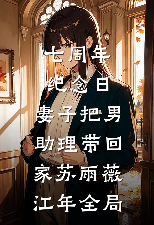 七周年纪念日，妻子把男助理带回家苏雨薇江年全局