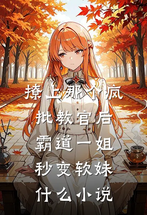 撩上那个疯批教官后，霸道一姐秒变软妹什么小说