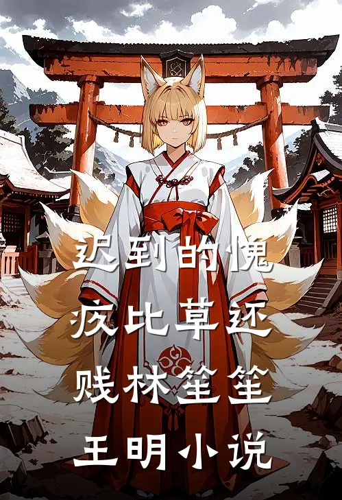 迟到的愧疚比草还贱林笙笙王明小说
