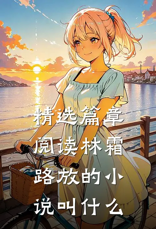 精选篇章阅读林霜路放的小说叫什么