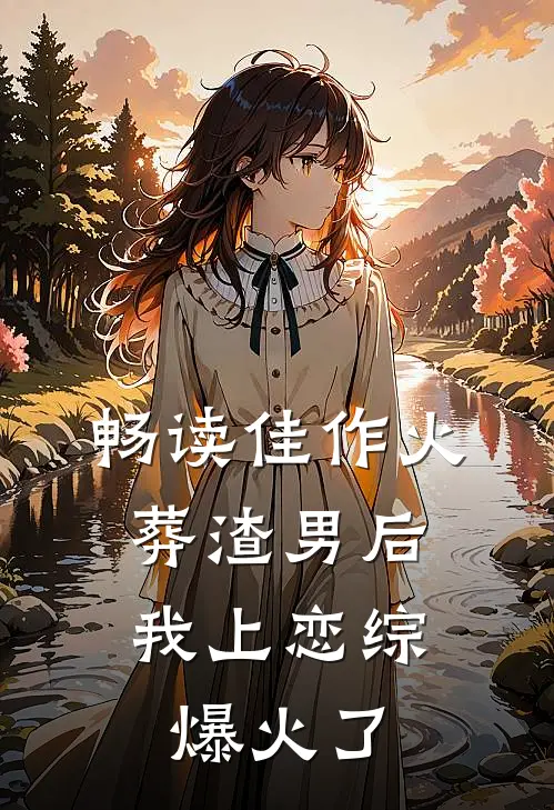 畅读佳作火葬渣男后，我上恋综爆火了