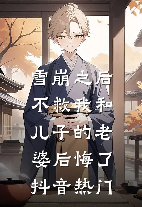 雪崩之后，不救我和儿子的老婆后悔了抖音热门