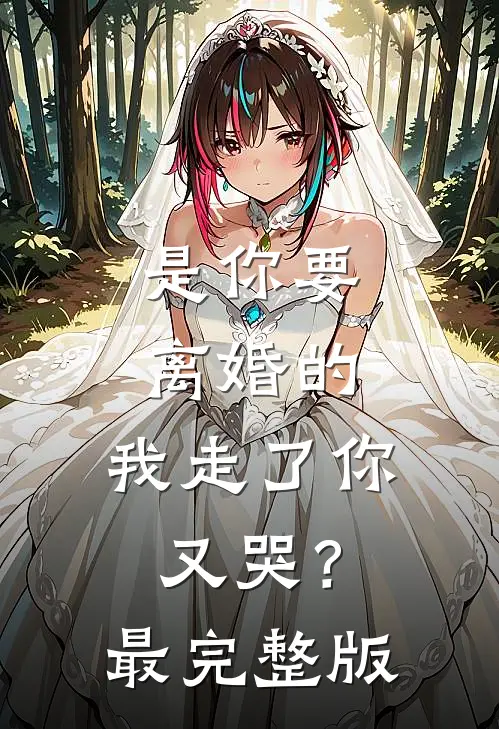是你要离婚的，我走了你又哭？最完整版