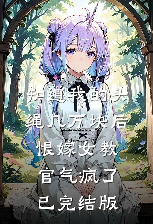 知道我的头绳几万块后，恨嫁女教官气疯了已完结版