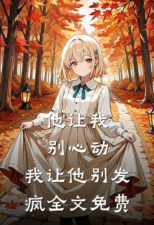 他让我别心动，我让他别发疯全文免费