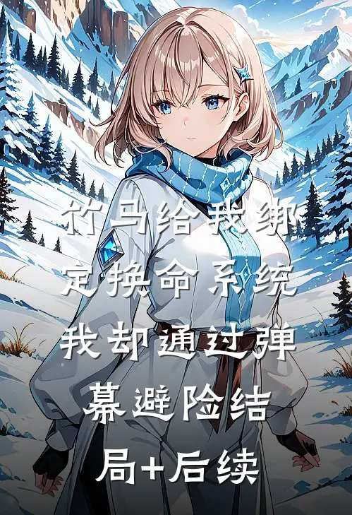 竹马给我绑定换命系统，我却通过弹幕避险结局+后续
