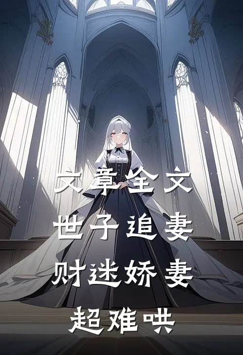 文章全文世子追妻：财迷娇妻超难哄