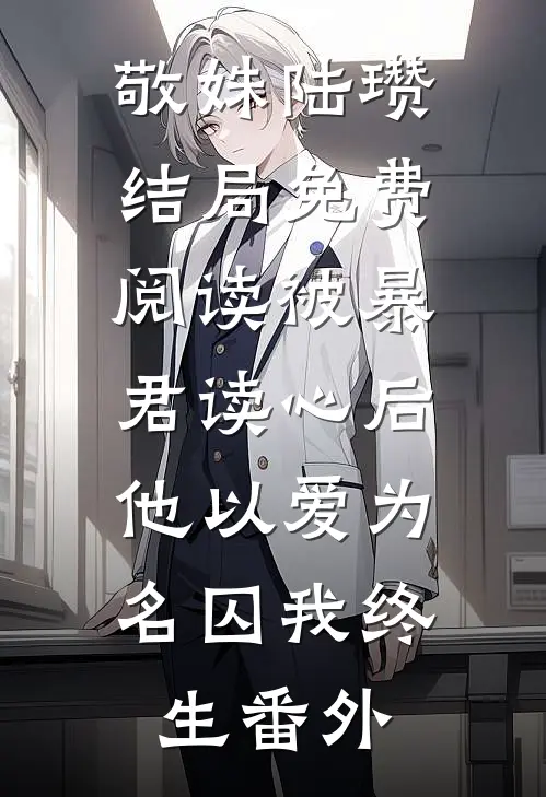 敬姝陆瓒结局免费阅读被暴君读心后，他以爱为名囚我终生番外