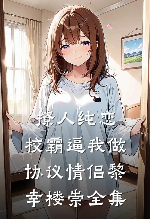 撩人纯恋：校霸逼我做协议情侣黎幸楼崇全集