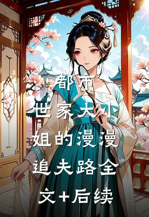 都市：世家大小姐的漫漫追夫路全文+后续