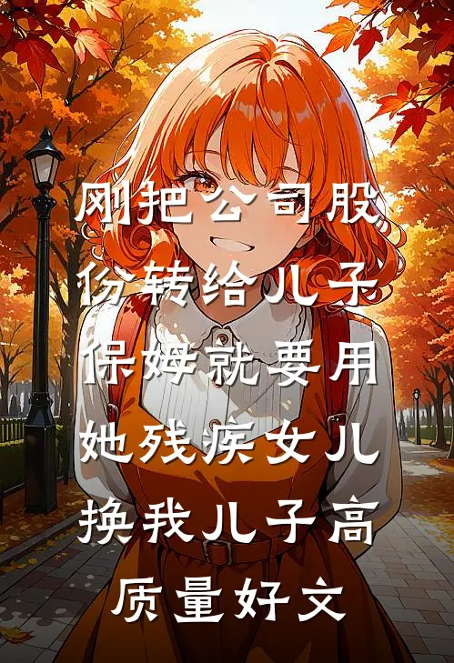 刚把公司股份转给儿子，保姆就要用她残疾女儿换我儿子高质量好文