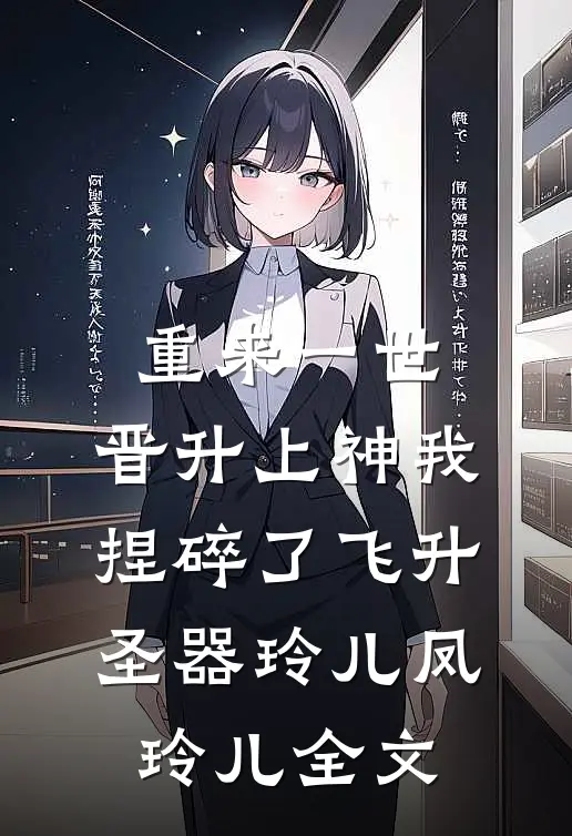 重来一世，晋升上神我捏碎了飞升圣器玲儿凤玲儿全文