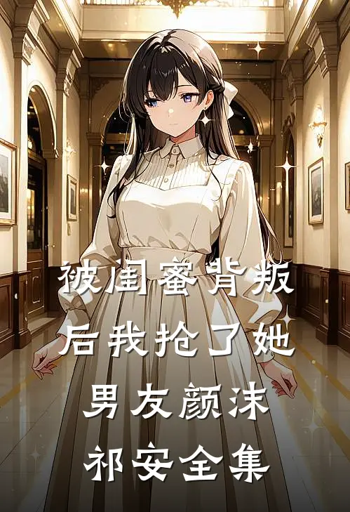 被闺蜜背叛后我抢了她男友颜沫祁安全集