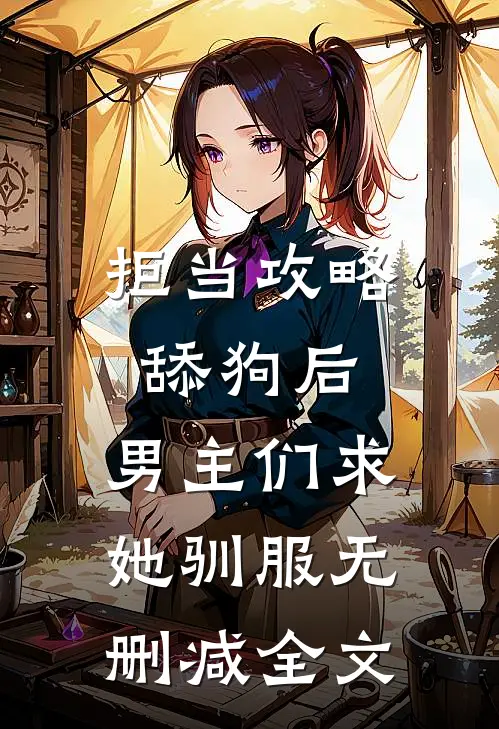 拒当攻略舔狗后，男主们求她驯服无删减全文