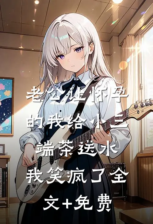 老公让怀孕的我给小三端茶送水，我笑疯了全文+免费