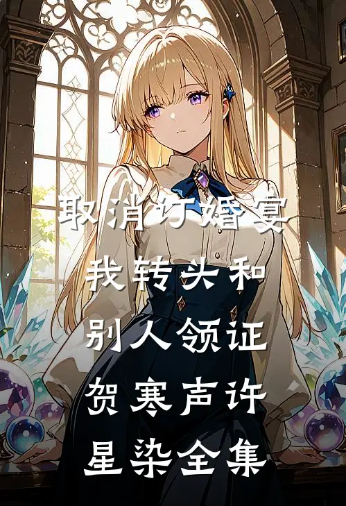 取消订婚宴，我转头和别人领证贺寒声许星染 全集
