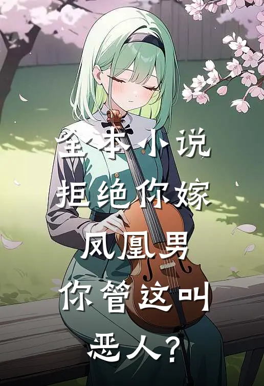 全本小说拒绝你嫁凤凰男,你管这叫恶人?