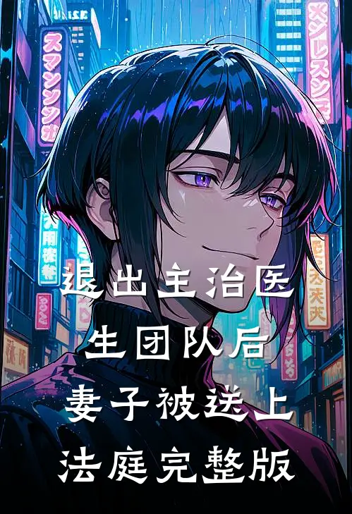 退出主治医生团队后，妻子被送上法庭完整版