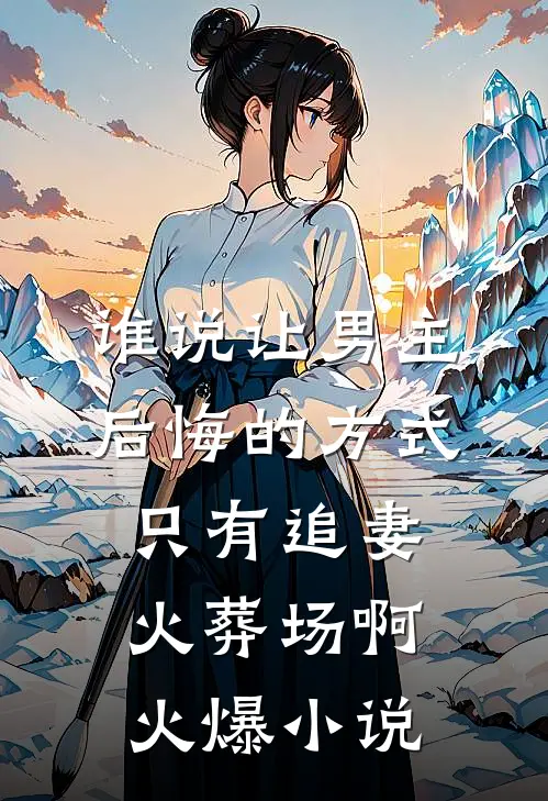 谁说让男主后悔的方式只有追妻火葬场啊火爆小说