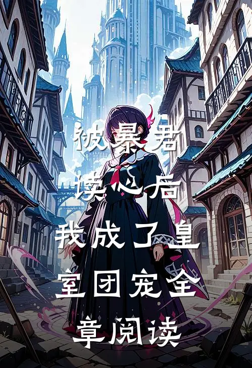 被暴君读心后,我成了皇室团宠全章阅读
