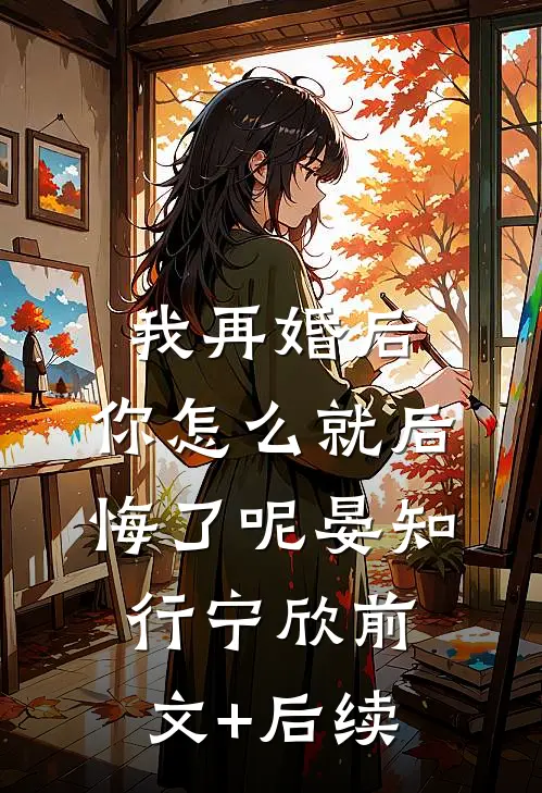 我再婚后，你怎么就后悔了呢晏知行宁欣前文+后续