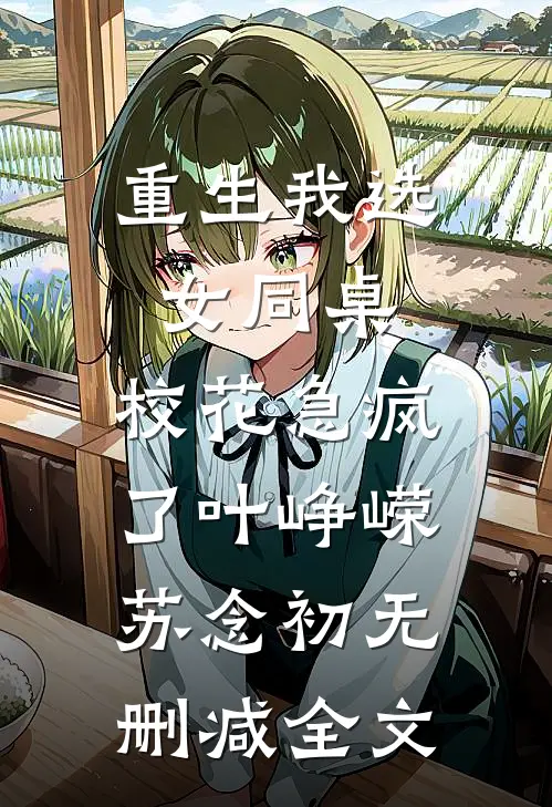 重生我选女同桌，校花急疯了叶峥嵘苏念初无删减全文