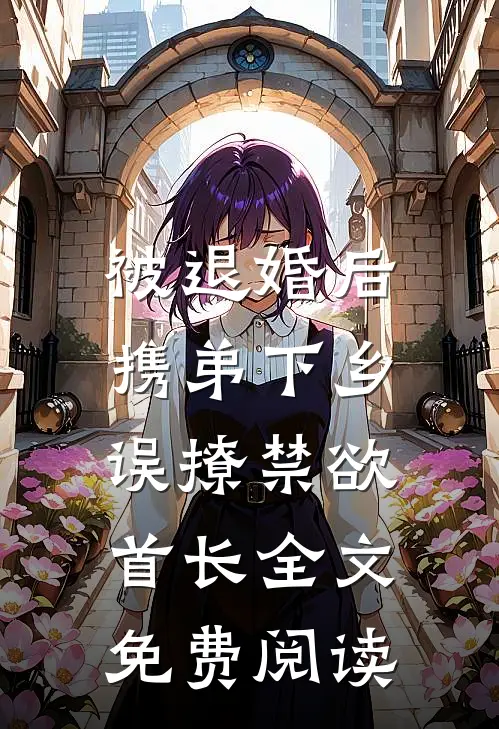 被退婚后携弟下乡，误撩禁欲首长全文免费阅读