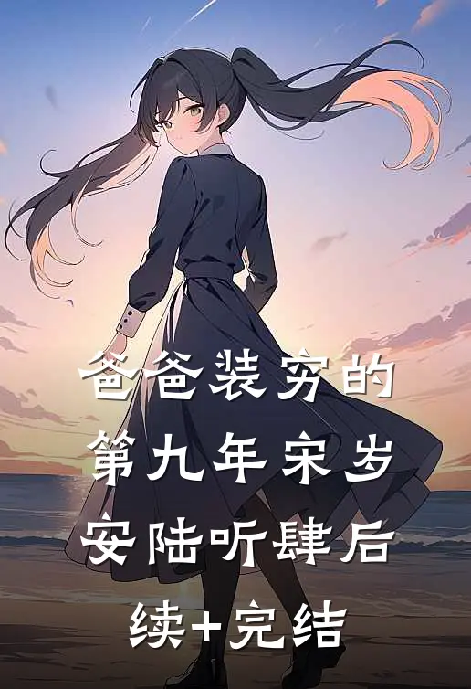 爸爸装穷的第九年宋岁安陆听肆后续+完结